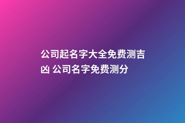 公司起名字大全免费测吉凶 公司名字免费测分